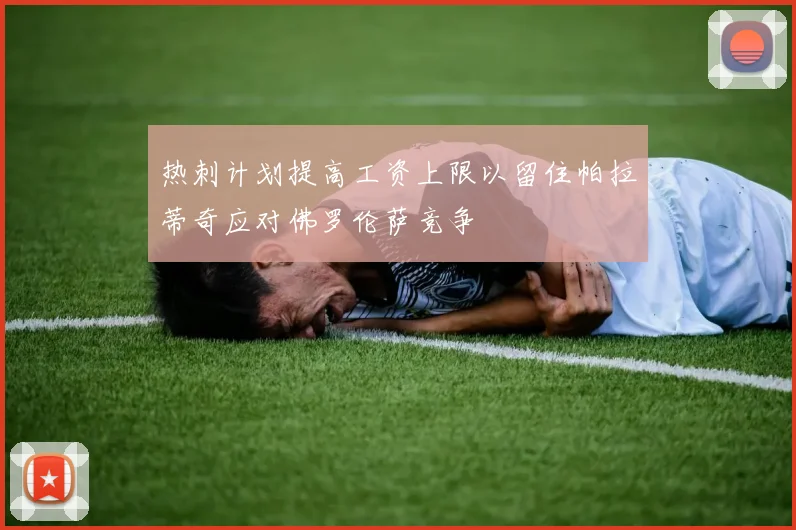 热刺计划提高工资上限以留住帕拉蒂奇应对佛罗伦萨竞争