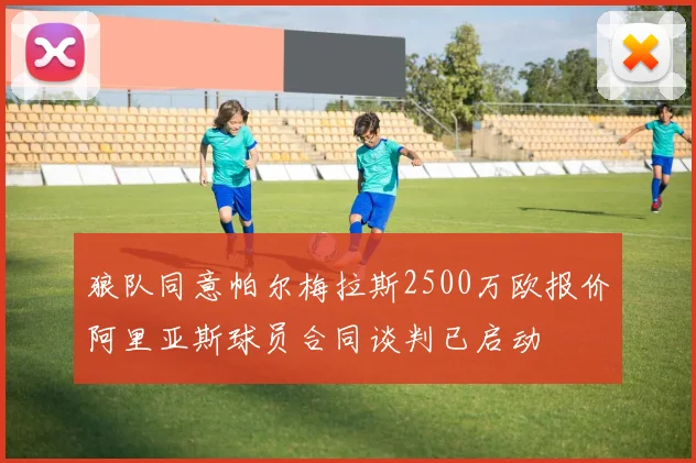 狼队同意帕尔梅拉斯2500万欧报价阿里亚斯球员合同谈判已启动