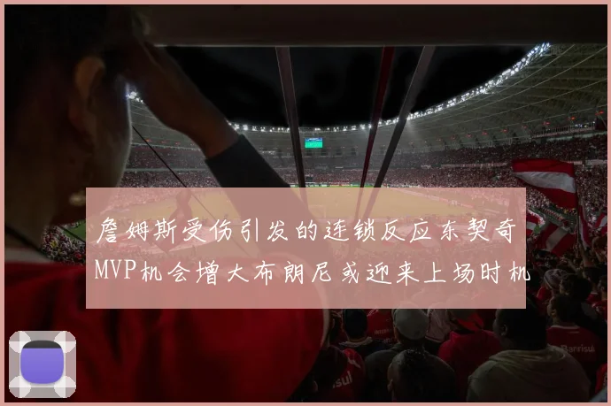 詹姆斯受伤引发的连锁反应东契奇MVP机会增大布朗尼或迎来上场时机