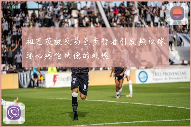 祖巴茨被交易至步行者引发热议球迷心疼伦纳德的处境