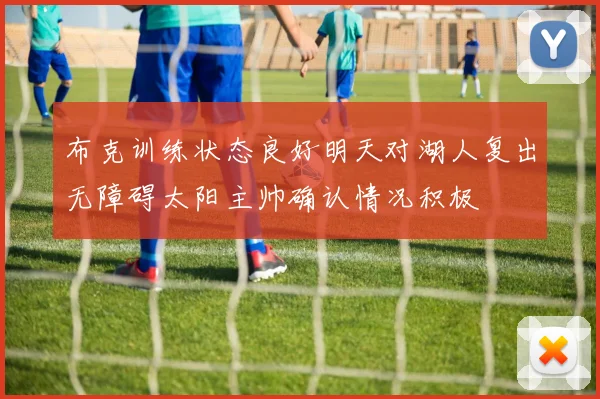 布克训练状态良好明天对湖人复出无障碍太阳主帅确认情况积极