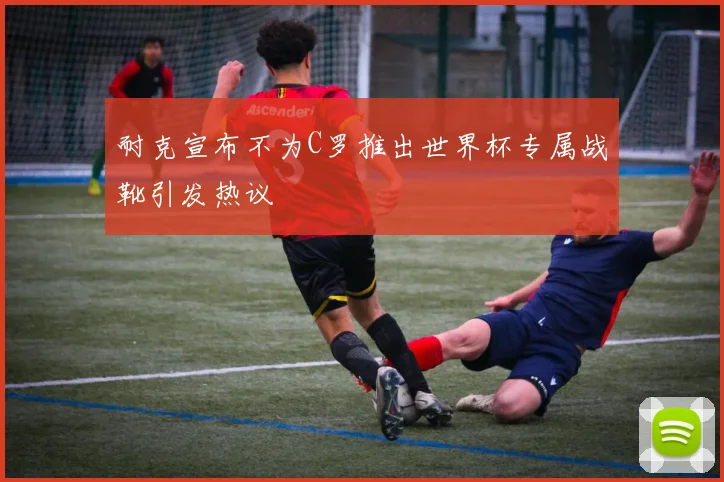 耐克宣布不为C罗推出世界杯专属战靴引发热议