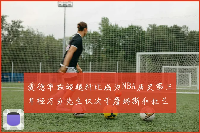 爱德华兹超越科比成为NBA历史第三年轻万分先生仅次于詹姆斯和杜兰特