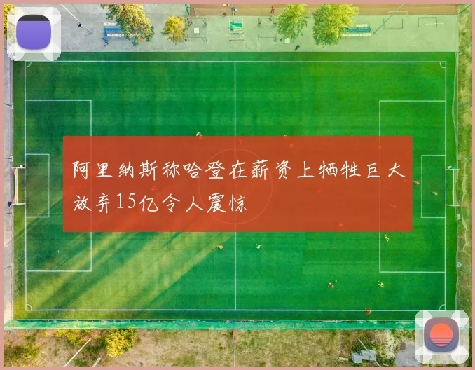 阿里纳斯称哈登在薪资上牺牲巨大放弃15亿令人震惊
