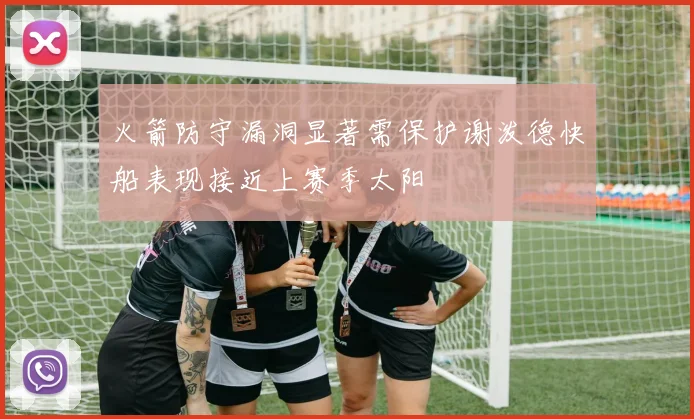 火箭防守漏洞显著需保护谢泼德快船表现接近上赛季太阳