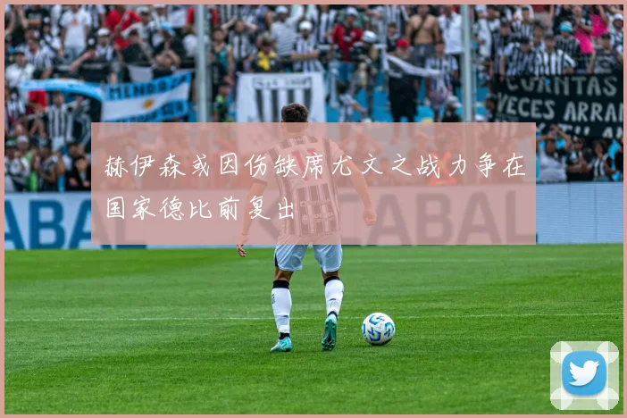 赫伊森或因伤缺席尤文之战力争在国家德比前复出