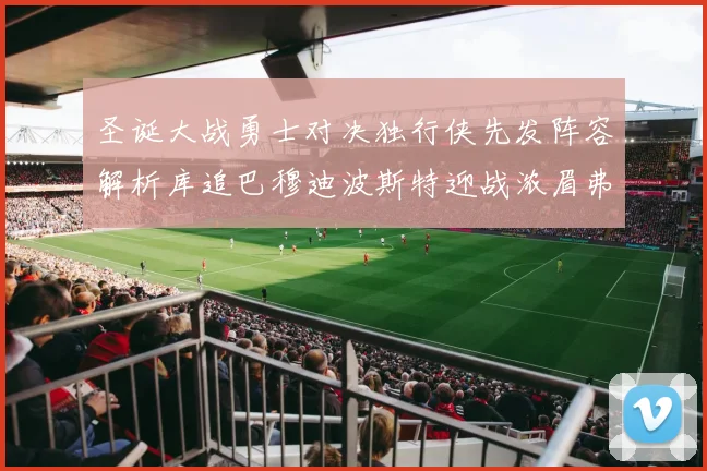 圣诞大战勇士对决独行侠先发阵容解析库追巴穆迪波斯特迎战浓眉弗拉格