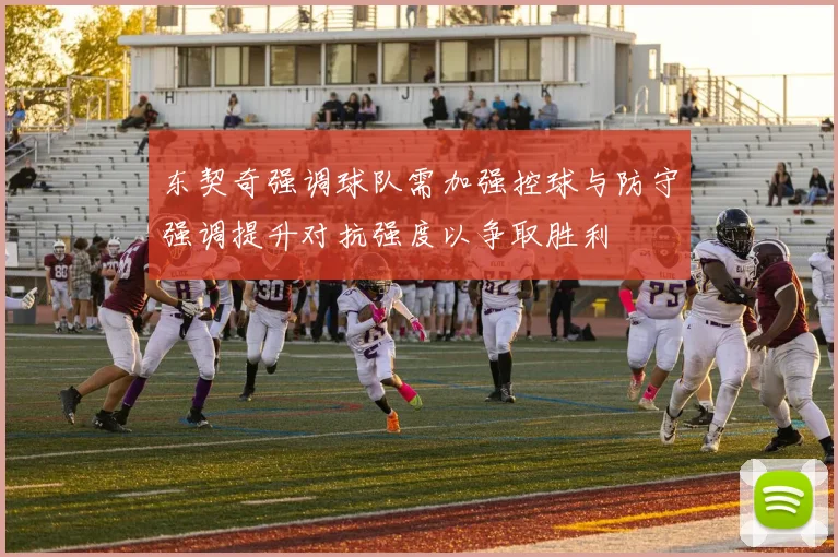 东契奇强调球队需加强控球与防守强调提升对抗强度以争取胜利