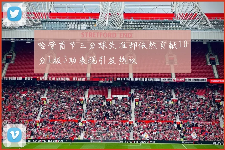 哈登首节三分球失准却依然贡献10分1板3助表现引发热议