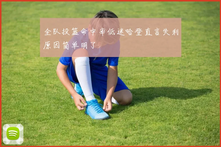 全队投篮命中率低迷哈登直言失利原因简单明了