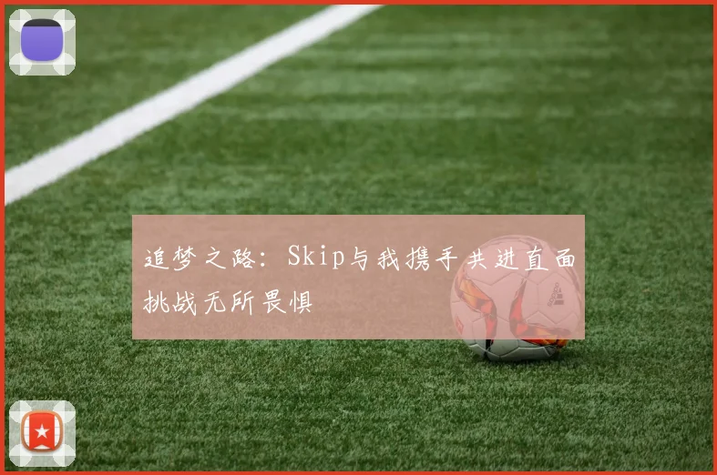 追梦之路：Skip与我携手共进直面挑战无所畏惧