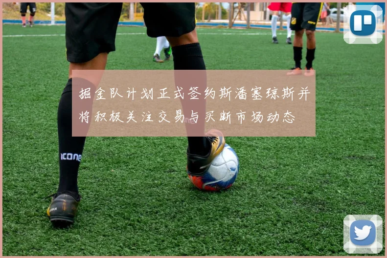 掘金队计划正式签约斯潘塞琼斯并将积极关注交易与买断市场动态