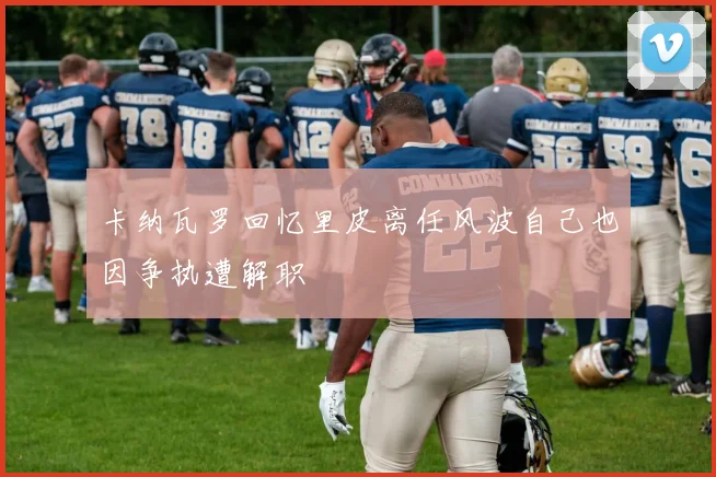 卡纳瓦罗回忆里皮离任风波自己也因争执遭解职