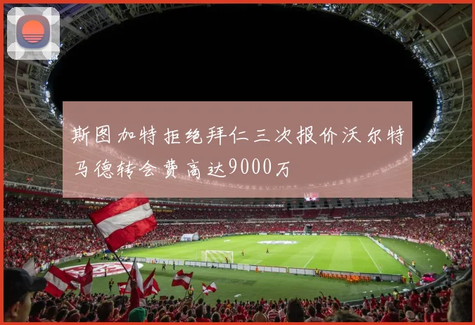 斯图加特拒绝拜仁三次报价沃尔特马德转会费高达9000万