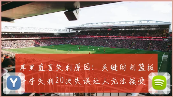 库里直言失利原因：关键时刻篮板争夺失利20次失误让人无法接受