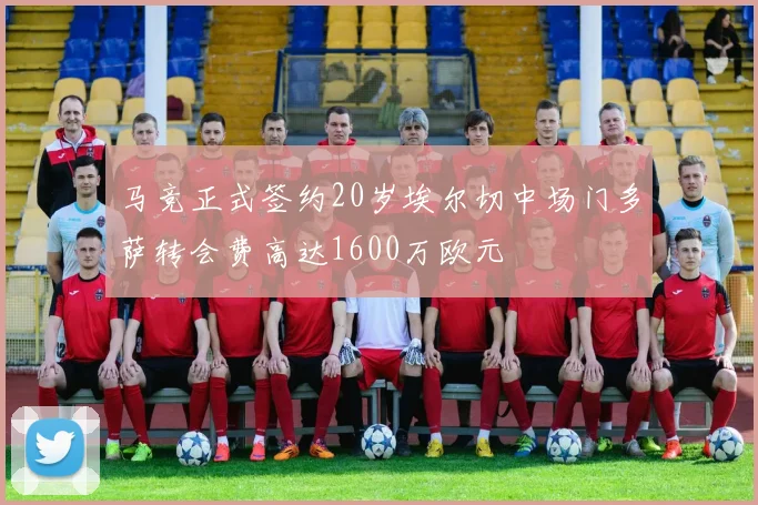 马竞正式签约20岁埃尔切中场门多萨转会费高达1600万欧元