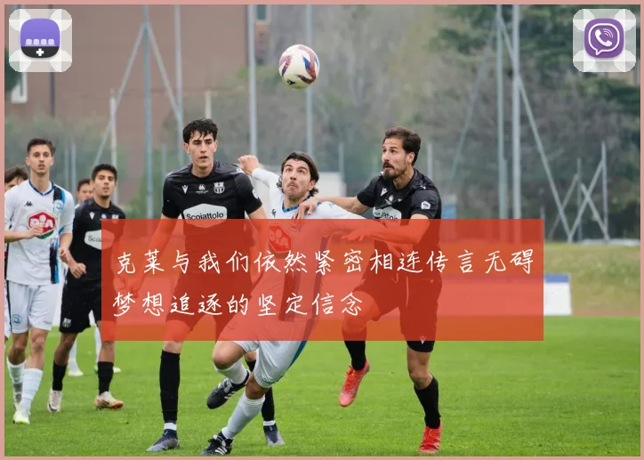 克莱与我们依然紧密相连传言无碍梦想追逐的坚定信念