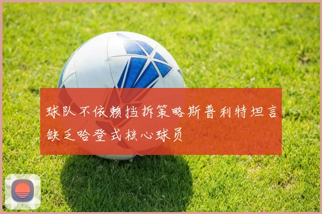 球队不依赖挡拆策略斯普利特坦言缺乏哈登式核心球员