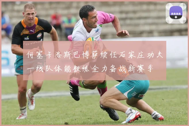 何塞卡洛斯巴博萨续任石家庄功夫一线队体能教练全力备战新赛季