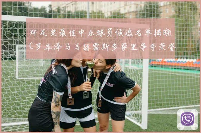 环足奖最佳中东球员候选名单揭晓C罗本泽马马赫雷斯多萨里争夺荣誉