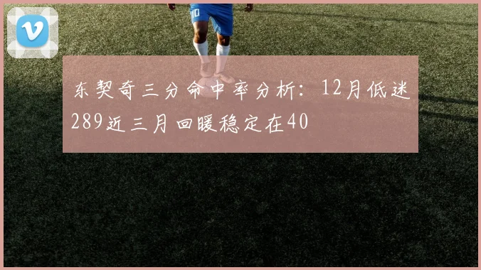 东契奇三分命中率分析：12月低迷289近三月回暖稳定在40