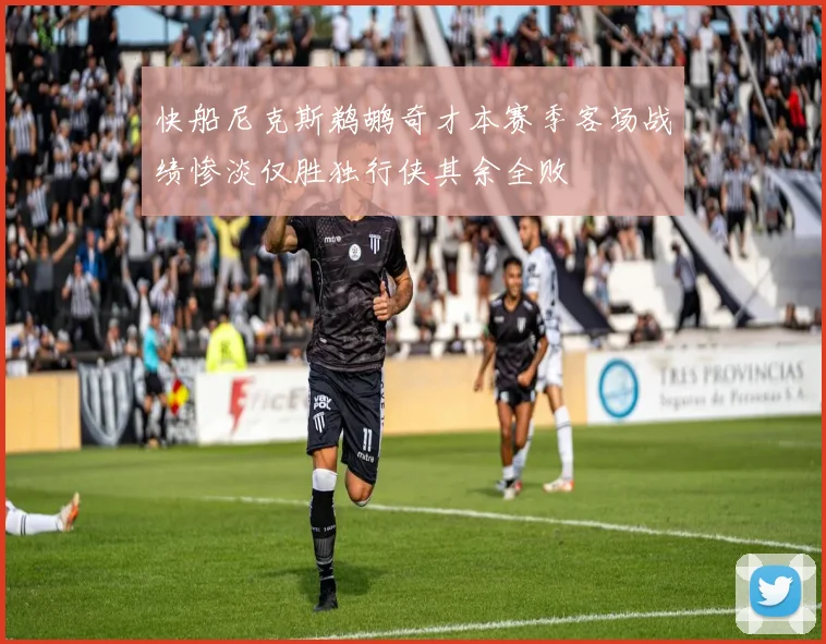快船尼克斯鹈鹕奇才本赛季客场战绩惨淡仅胜独行侠其余全败