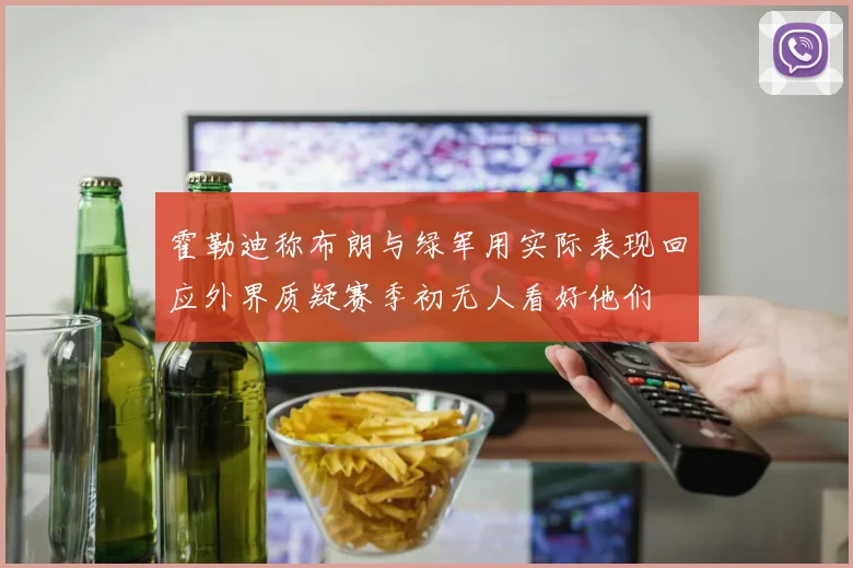 霍勒迪称布朗与绿军用实际表现回应外界质疑赛季初无人看好他们